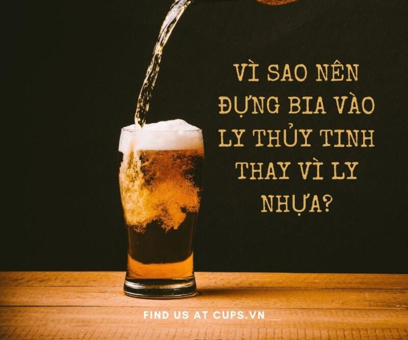 Vì sao nên đựng bia vào ly thủy tinh thay vì ly nhựa